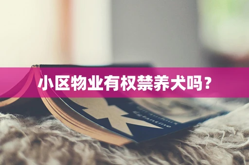 小区物业有权禁养犬吗？