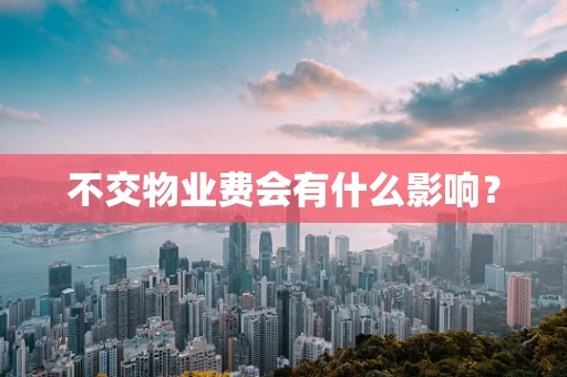 不交物业费会有什么影响？