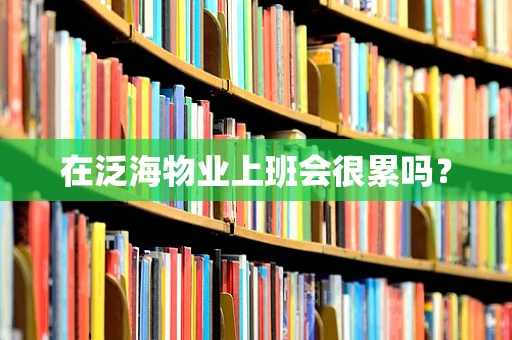 在泛海物业上班会很累吗？