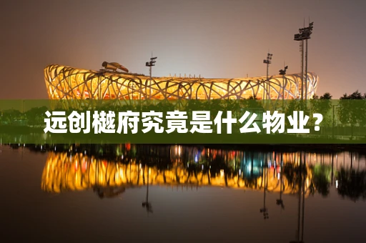 远创樾府究竟是什么物业？