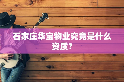 石家庄华宝物业究竟是什么资质？