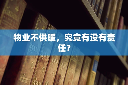 物业不供暖，究竟有没有责任？