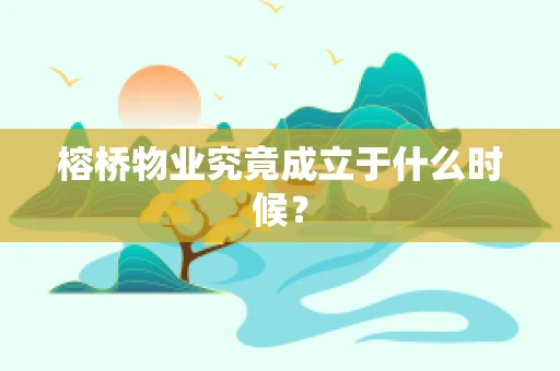 榕桥物业究竟成立于什么时候？