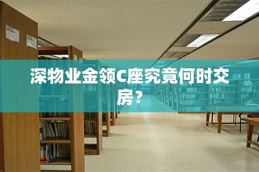 深物业金领C座究竟何时交房？