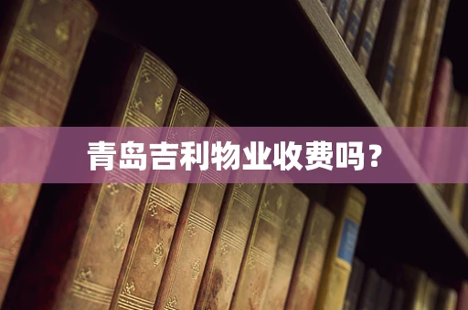青岛吉利物业收费吗？