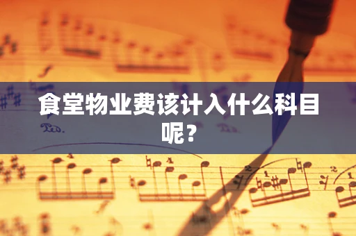 食堂物业费该计入什么科目呢？