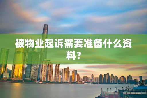 被物业起诉需要准备什么资料？