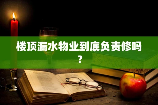 楼顶漏水物业到底负责修吗？