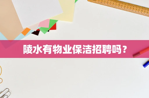陵水有物业保洁招聘吗？