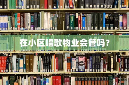 在小区唱歌物业会管吗？