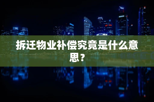 拆迁物业补偿究竟是什么意思？