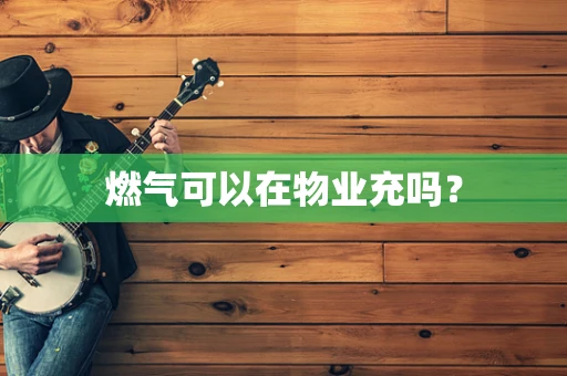 燃气可以在物业充吗？