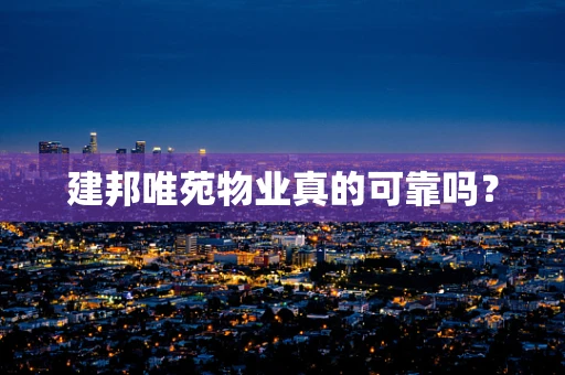 建邦唯苑物业真的可靠吗？