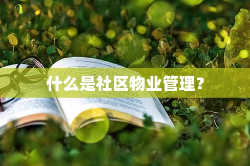 什么是社区物业管理？