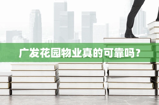 广发花园物业真的可靠吗？