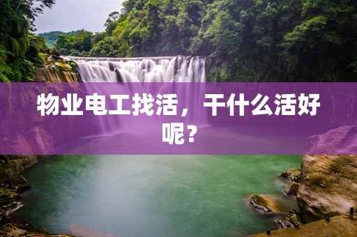 物业电工找活，干什么活好呢？