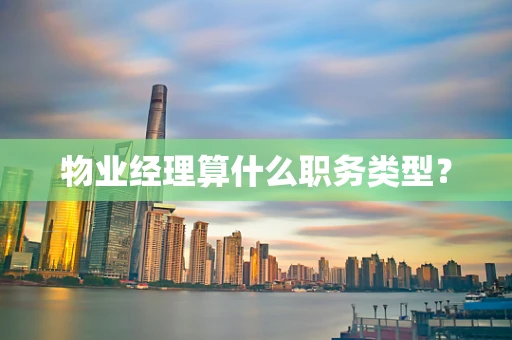 物业经理算什么职务类型？