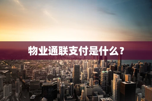 物业通联支付是什么？