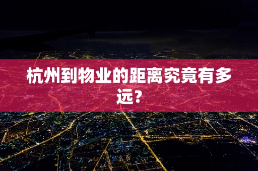 杭州到物业的距离究竟有多远？