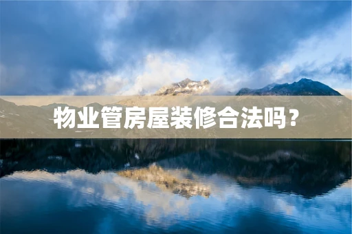 物业管房屋装修合法吗？