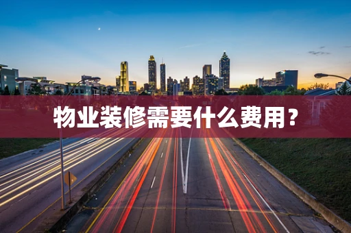 物业装修需要什么费用？