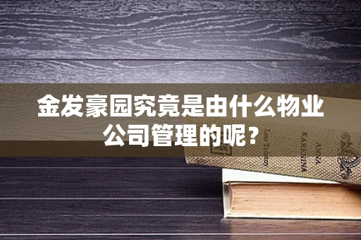 金发豪园究竟是由什么物业公司管理的呢？