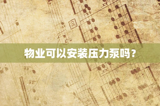 物业可以安装压力泵吗？