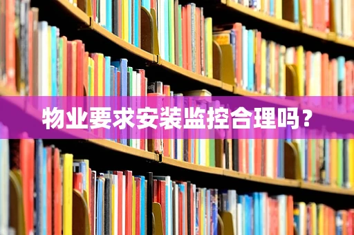物业要求安装监控合理吗？