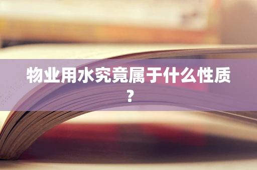 物业用水究竟属于什么性质？