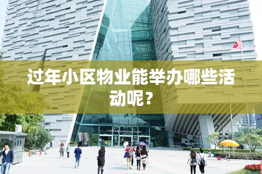 过年小区物业能举办哪些活动呢？