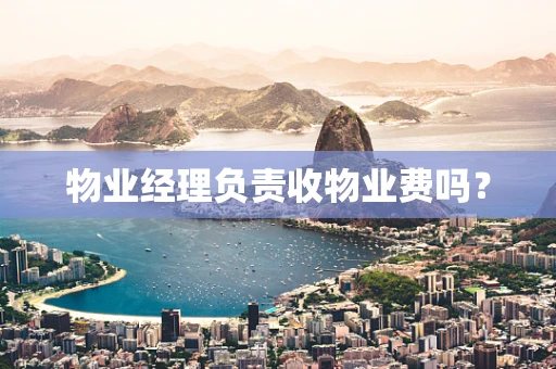 物业经理负责收物业费吗？