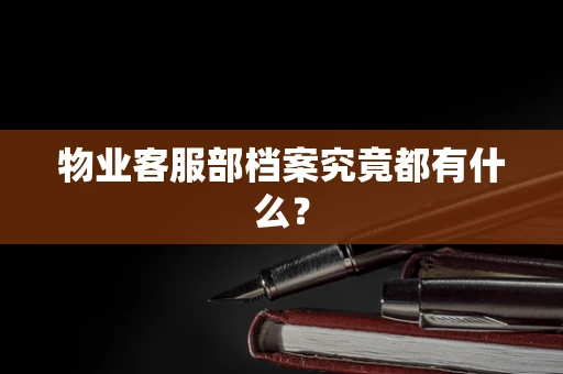 物业客服部档案究竟都有什么？