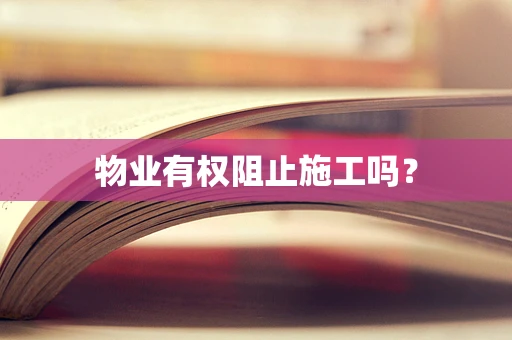 物业有权阻止施工吗？