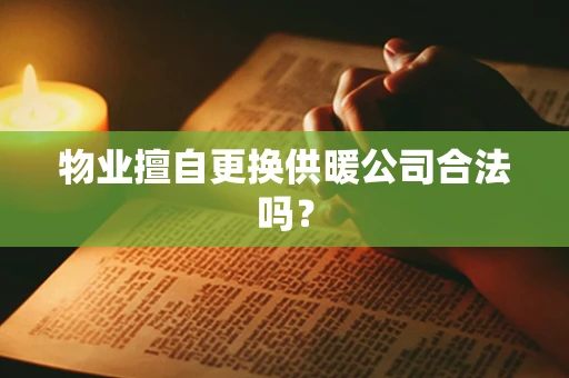 物业擅自更换供暖公司合法吗？