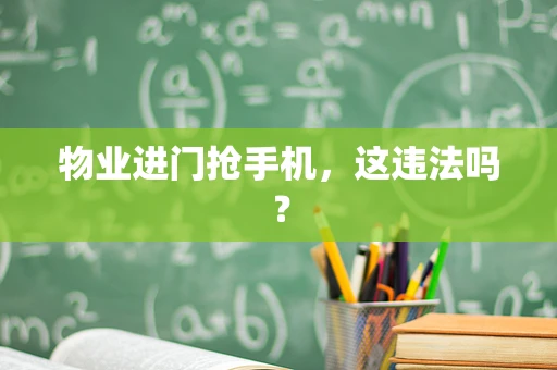 物业进门抢手机，这违法吗？