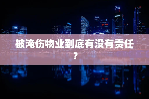 被淹伤物业到底有没有责任？