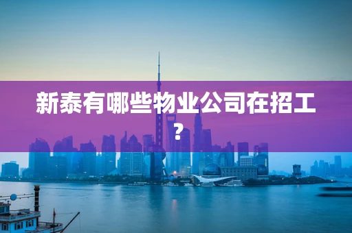 新泰有哪些物业公司在招工？