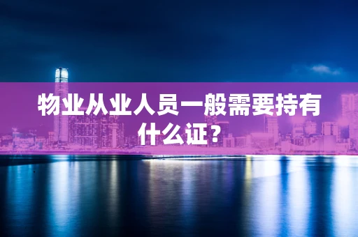 物业从业人员一般需要持有什么证？