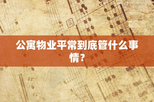 公寓物业平常到底管什么事情？