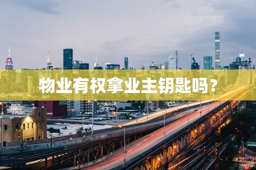 物业有权拿业主钥匙吗？