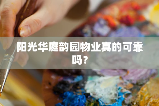 阳光华庭韵园物业真的可靠吗？