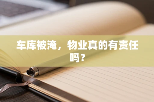 车库被淹，物业真的有责任吗？