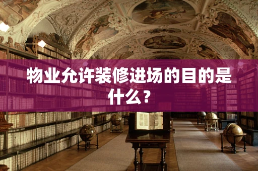 物业允许装修进场的目的是什么？