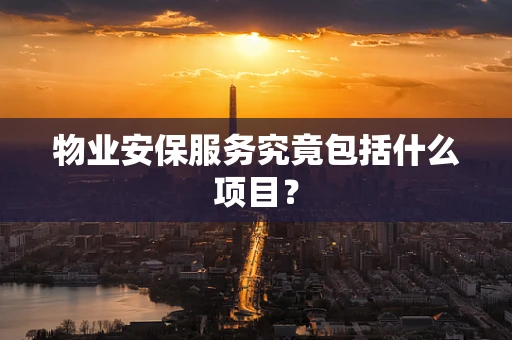 物业安保服务究竟包括什么项目？