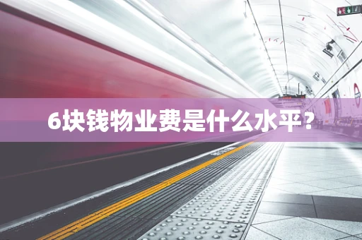 6块钱物业费是什么水平？