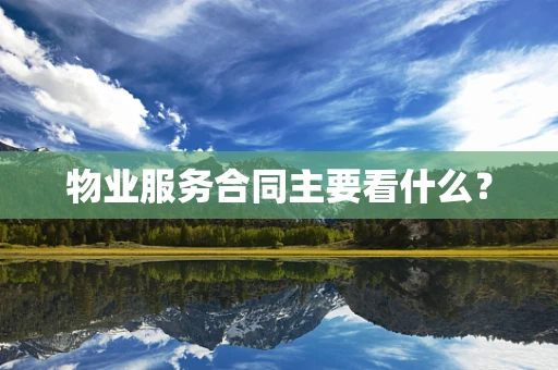 物业服务合同主要看什么？