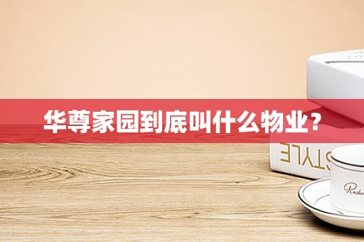 华尊家园到底叫什么物业？