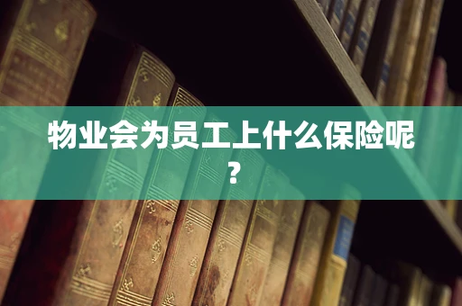 物业会为员工上什么保险呢？