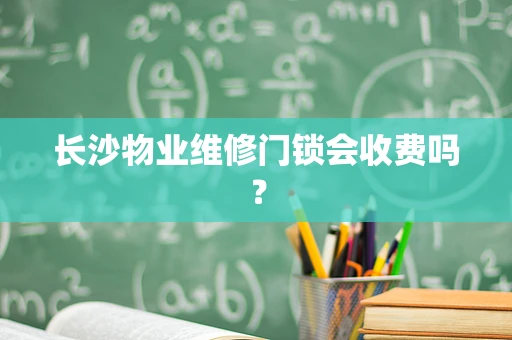 长沙物业维修门锁会收费吗？