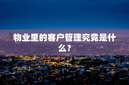 物业里的客户管理究竟是什么？